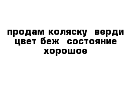 продам коляску  верди цвет беж  состояние хорошое 